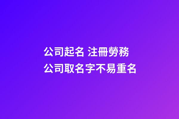 公司起名 注冊勞務公司取名字不易重名-第1張-公司起名-玄機派